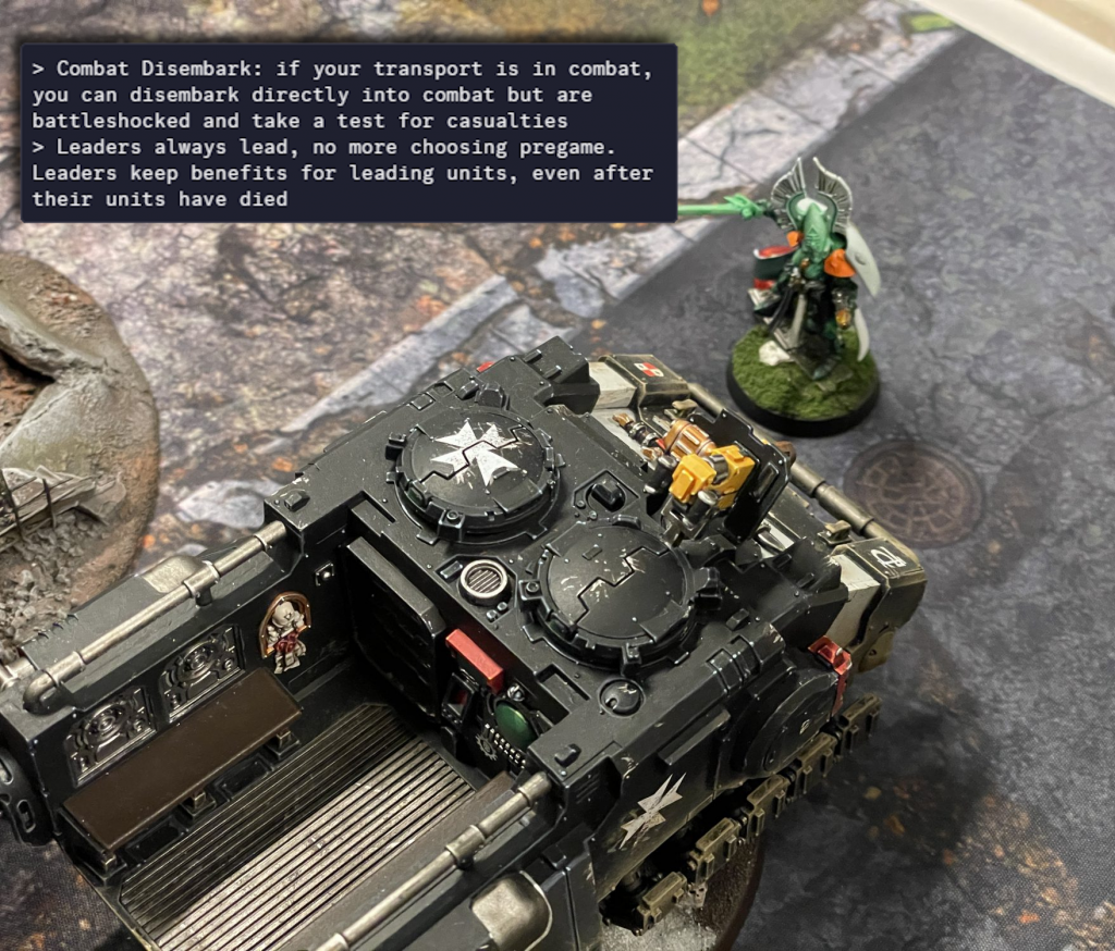 > Combat Disembark: if your transport is in combat, you can disembark directly into combat but are battleshocked and take a test for casualties > Leaders always lead, no more choosing pregame. Leaders keep benefits for leading units, even after their units have died